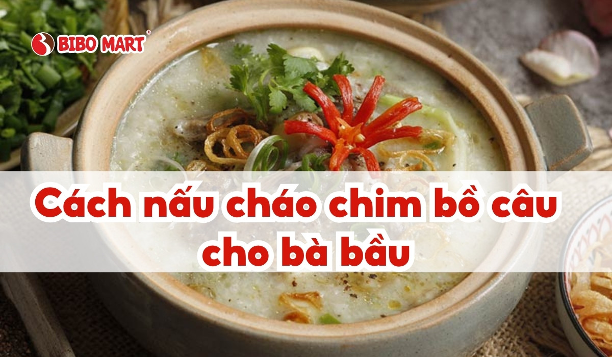 Cách nấu cháo chim bồ câu cho bà bầu thơm ngon bổ dưỡng tại nhà